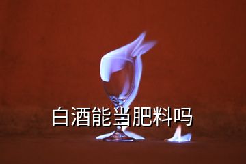 白酒能當(dāng)肥料嗎