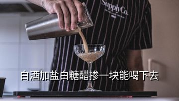 白酒加鹽白糖醋摻一塊能喝下去