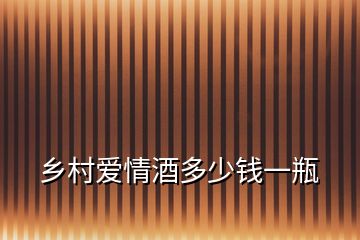 鄉(xiāng)村愛情酒多少錢一瓶