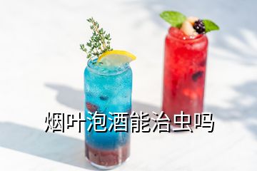 煙葉泡酒能治蟲嗎