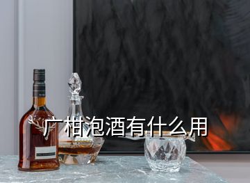 廣柑泡酒有什么用