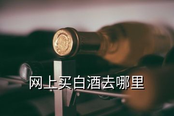 網(wǎng)上買白酒去哪里