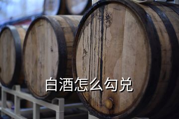 白酒怎么勾兌