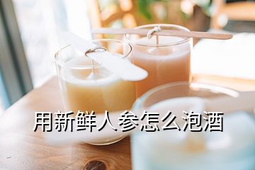 用新鮮人參怎么泡酒