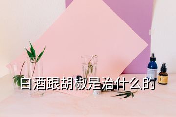 白酒跟胡椒是治什么的