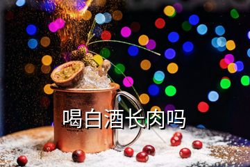 喝白酒長肉嗎