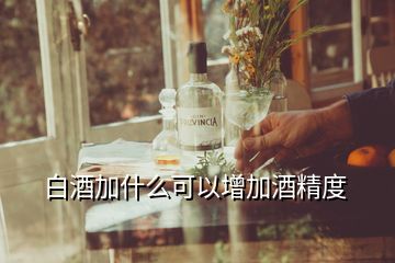 白酒加什么可以增加酒精度