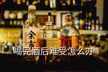 喝完酒后難受怎么辦