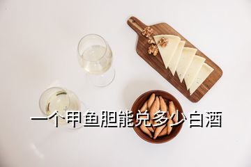 一個(gè)甲魚膽能兌多少白酒