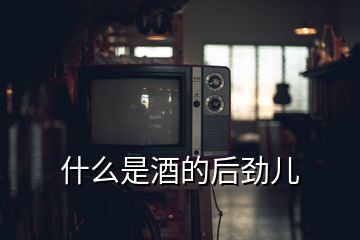 什么是酒的后勁兒