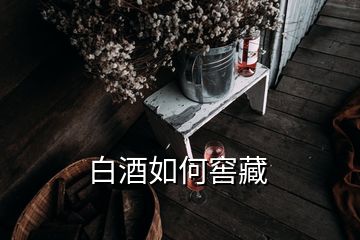 白酒如何窖藏