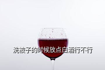 洗被子的時(shí)候放點(diǎn)白酒行不行