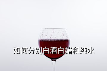 如何分別白酒白醋和純水