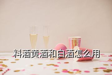 料酒黃酒和白酒怎么用