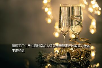 釀酒工廠生產(chǎn)白酒時(shí)常加入適量稀硫酸來控制酸度為什么不用稀鹽