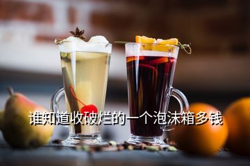 誰(shuí)知道收破爛的一個(gè)泡沫箱多錢