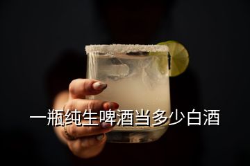 一瓶純生啤酒當(dāng)多少白酒