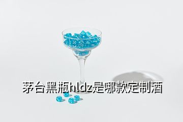 茅臺(tái)黑瓶hldz是哪款定制酒