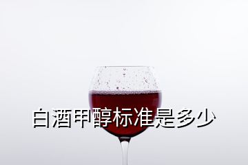 白酒甲醇標準是多少