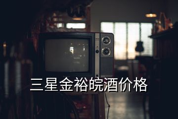 三星金裕皖酒價格