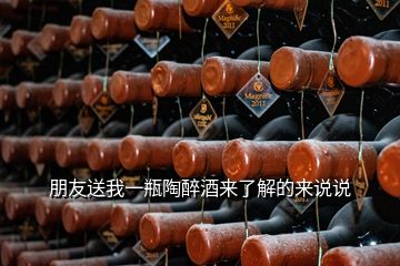 朋友送我一瓶陶醉酒來(lái)了解的來(lái)說(shuō)說(shuō)