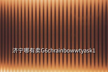 濟(jì)寧哪有賣(mài)G6chrainbowwtyask1