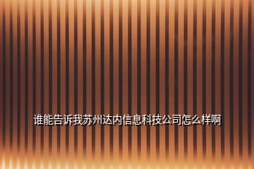 誰能告訴我蘇州達內(nèi)信息科技公司怎么樣啊