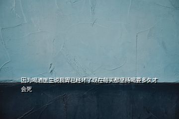 因?yàn)楹染漆t(yī)生說我胃已經(jīng)壞了現(xiàn)在每天都堅(jiān)持喝要多久才會(huì)死