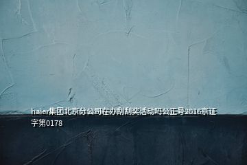 haier集團(tuán)北京分公司在辦刮刮獎(jiǎng)活動(dòng)嗎公正號(hào)2016京證字第0178