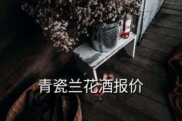 青瓷蘭花酒報價