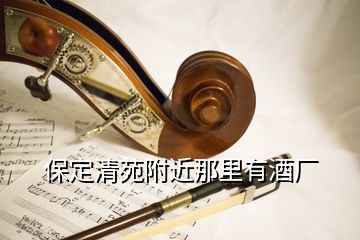 保定清苑附近那里有酒廠