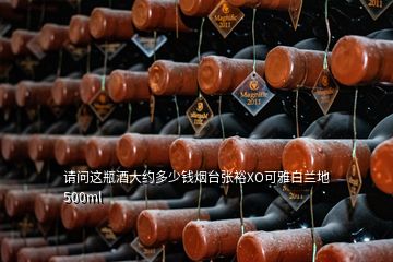 請問這瓶酒大約多少錢煙臺張裕XO可雅白蘭地 500ml