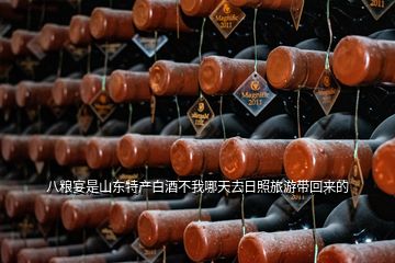 八糧宴是山東特產(chǎn)白酒不我哪天去日照旅游帶回來的