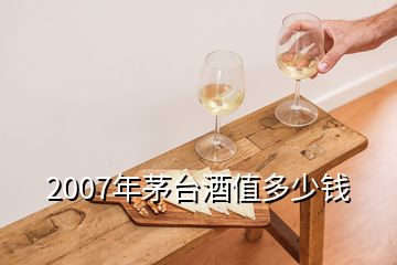 2007年茅臺(tái)酒值多少錢