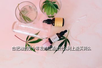 合肥融創(chuàng)茂今年發(fā)的紅酒是什么網(wǎng)上能買到么