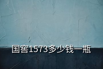 國(guó)窖1573多少錢(qián)一瓶