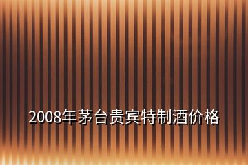 2008年茅臺(tái)貴賓特制酒價(jià)格