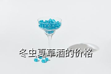 冬蟲(chóng)夏草酒的價(jià)格