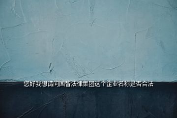 您好我想請(qǐng)問國智法律集團(tuán)這個(gè)企業(yè)名稱是否合法