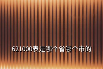 621000表是哪個(gè)省哪個(gè)市的