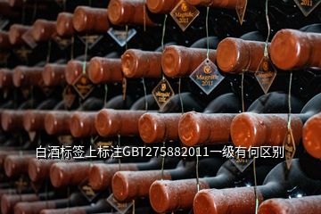 白酒標(biāo)簽上標(biāo)注GBT275882011一級有何區(qū)別