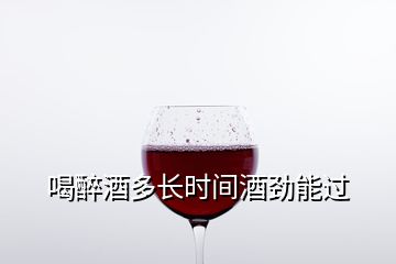 喝醉酒多長時(shí)間酒勁能過