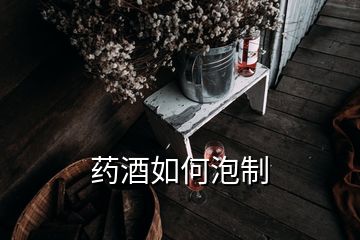 藥酒如何泡制