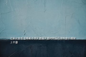 過氧化氫低溫等離子體滅菌器滅菌時(shí)物品應(yīng)排列放于擱架上不要