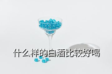 什么樣的白酒比較好喝