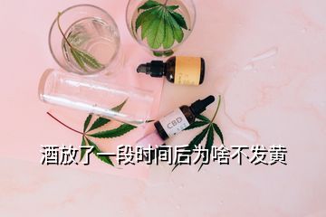 酒放了一段時間后為啥不發(fā)黃