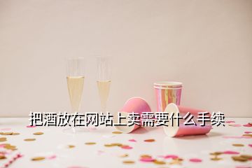 把酒放在網(wǎng)站上賣需要什么手續(xù)