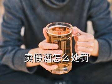 賣(mài)假酒怎么處罰