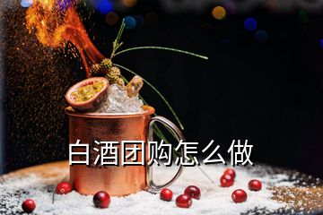 白酒團(tuán)購怎么做