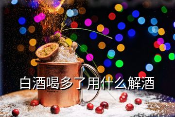 白酒喝多了用什么解酒